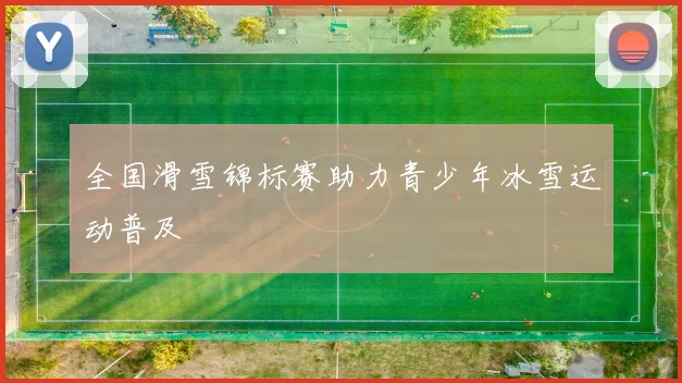 全国滑雪锦标赛助力青少年冰雪运动普及