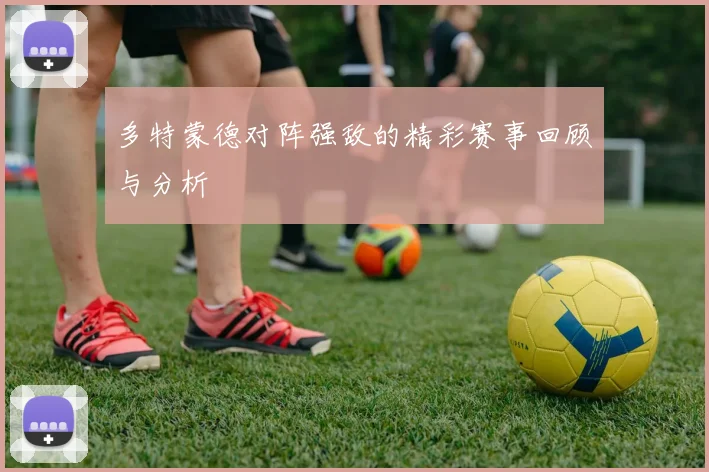 多特蒙德对阵强敌的精彩赛事回顾与分析