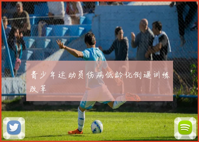 青少年运动员伤病低龄化倒逼训练改革