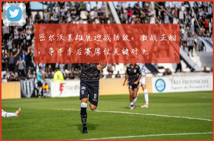 密尔沃基雄鹿迎战劲敌，激战正酣，争夺季后赛席位关键对决