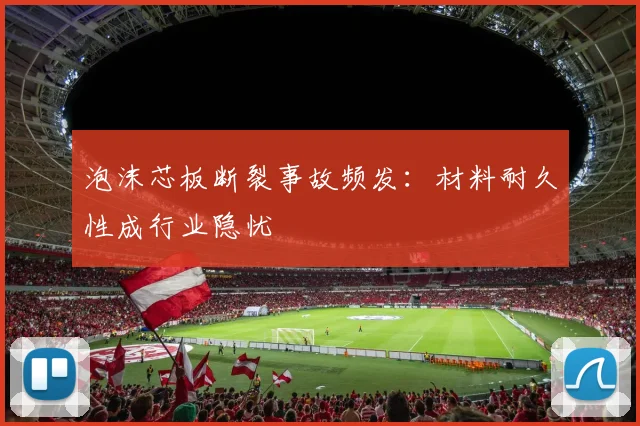 泡沫芯板断裂事故频发：材料耐久性成行业隐忧