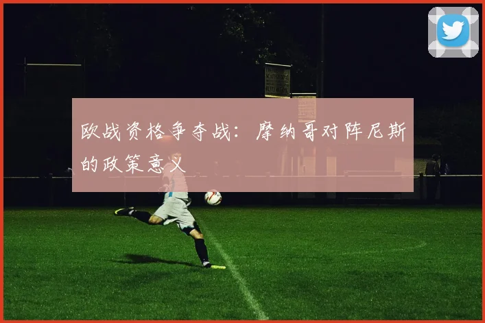 欧战资格争夺战：摩纳哥对阵尼斯的政策意义