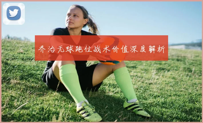 乔治无球跑位战术价值深度解析