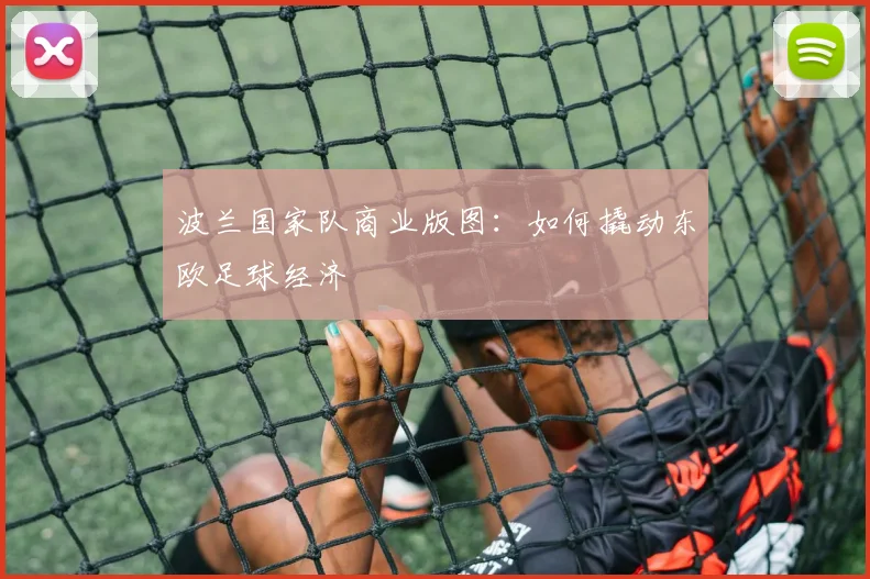 波兰国家队商业版图：如何撬动东欧足球经济