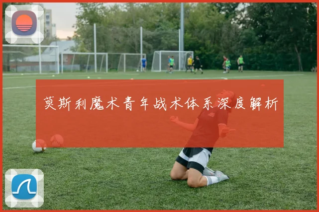 莫斯利魔术青年战术体系深度解析