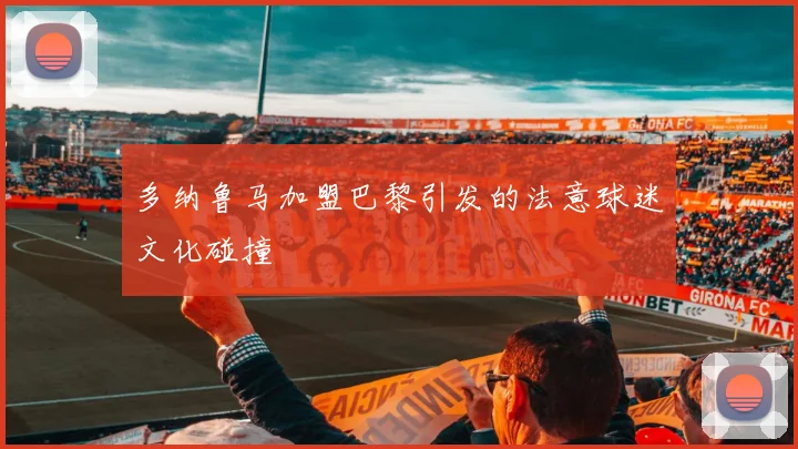 多纳鲁马加盟巴黎引发的法意球迷文化碰撞