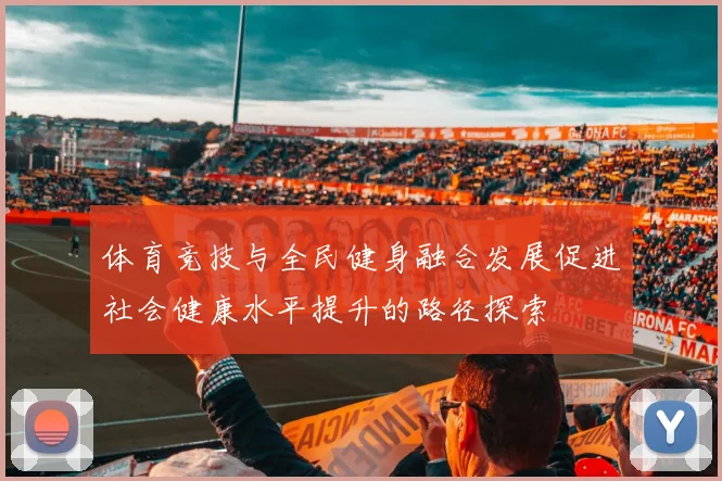 体育竞技与全民健身融合发展促进社会健康水平提升的路径探索
