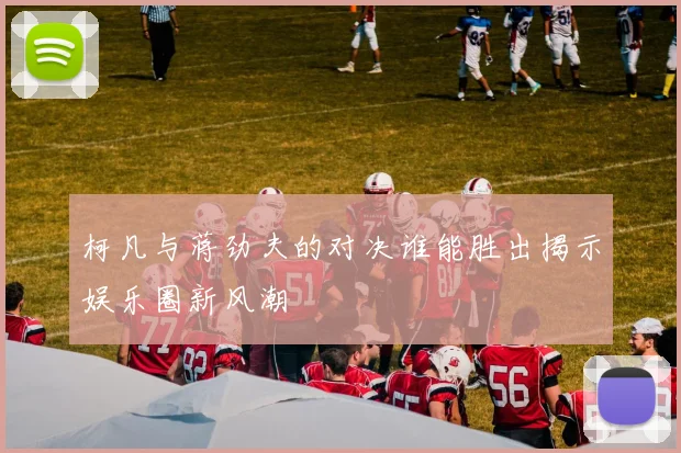 柯凡与蒋劲夫的对决谁能胜出揭示娱乐圈新风潮