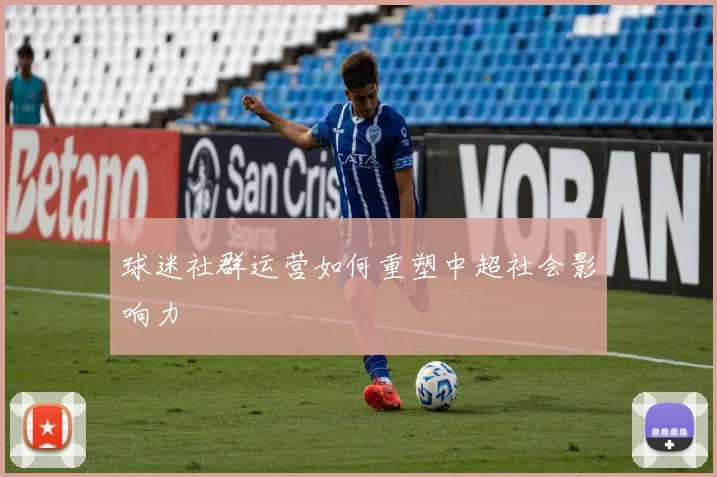 球迷社群运营如何重塑中超社会影响力