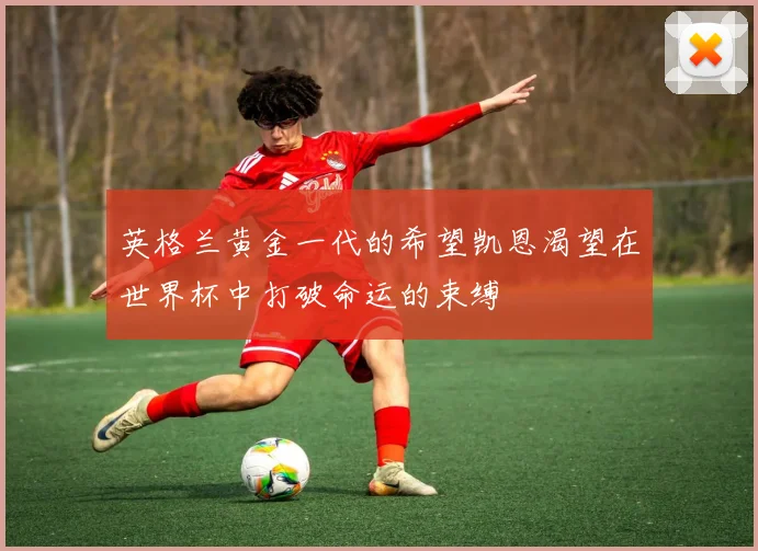 英格兰黄金一代的希望凯恩渴望在世界杯中打破命运的束缚