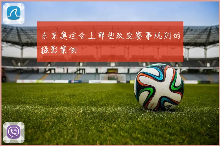 东京奥运会上那些改变赛事规则的摄影案例