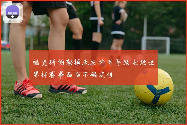 福克斯伯勒镇未发许可导致七场世界杯赛事面临不确定性